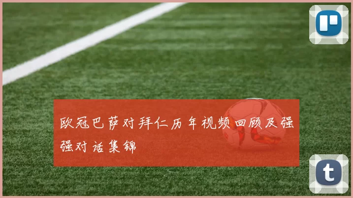 欧冠巴萨对拜仁历年视频回顾及强强对话集锦