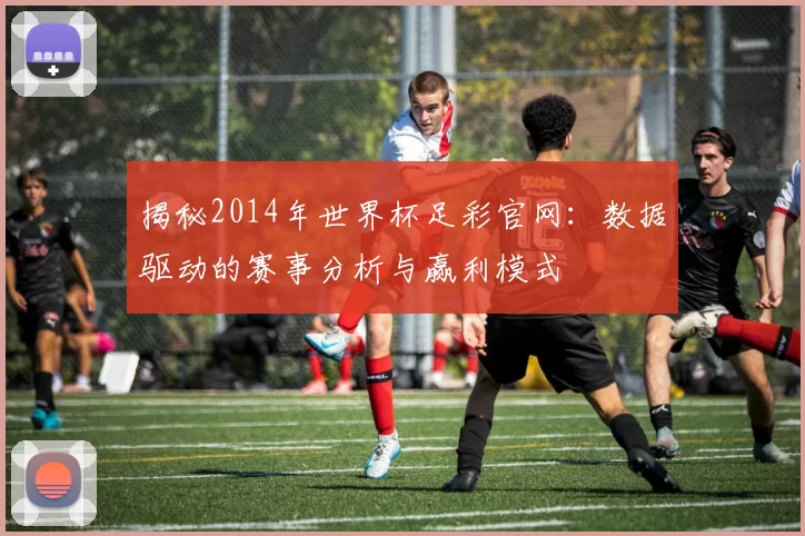 揭秘2014年世界杯足彩官网:数据驱动的赛事分析与赢利模式
