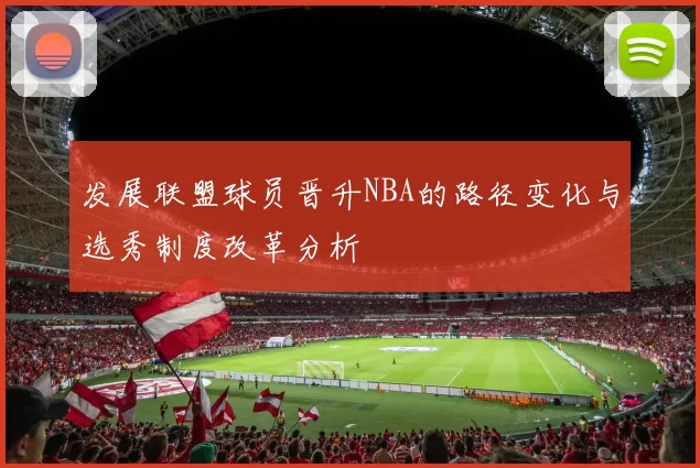 发展联盟球员晋升NBA的路径变化与选秀制度改革分析