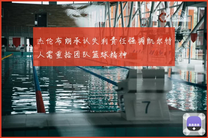 杰伦布朗承认失利责任强调凯尔特人需重拾团队篮球精神