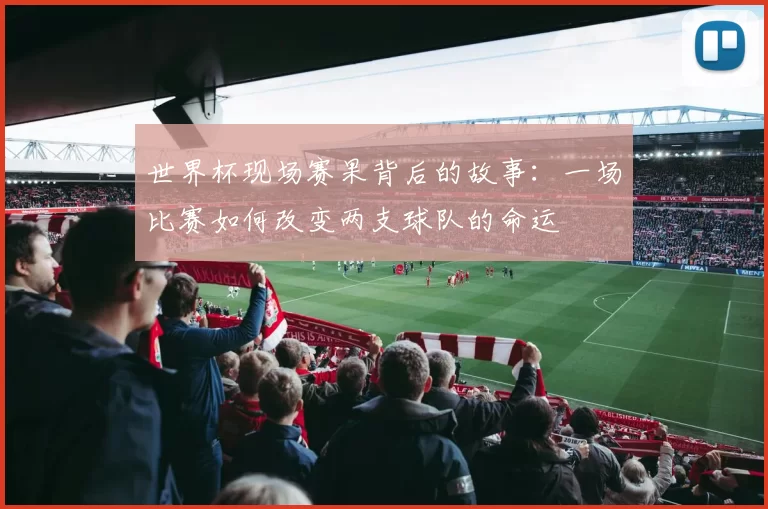 世界杯现场赛果背后的故事:一场比赛如何改变两支球队的命运